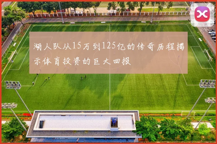 湖人队从15万到125亿的传奇历程揭示体育投资的巨大回报