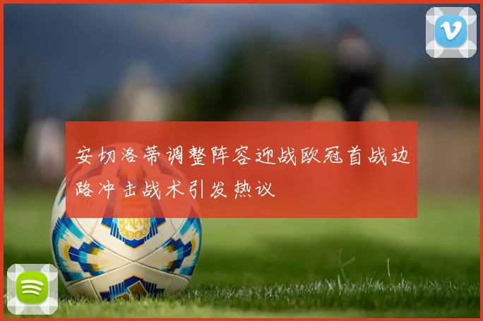安切洛蒂调整阵容迎战欧冠首战边路冲击战术引发热议