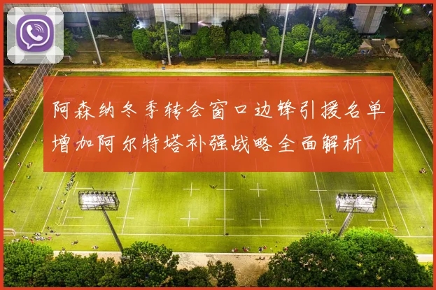 阿森纳冬季转会窗口边锋引援名单增加阿尔特塔补强战略全面解析